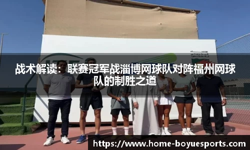 战术解读：联赛冠军战淄博网球队对阵福州网球队的制胜之道