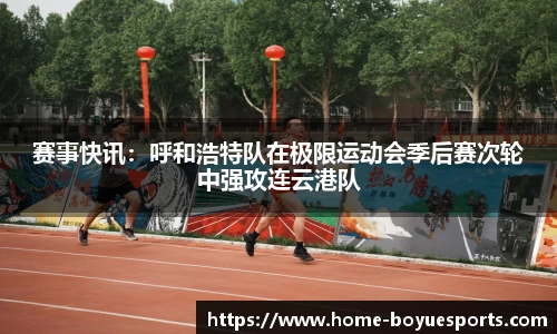赛事快讯：呼和浩特队在极限运动会季后赛次轮中强攻连云港队