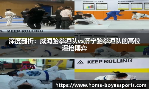 深度剖析：威海跆拳道队vs济宁跆拳道队的高位逼抢博弈